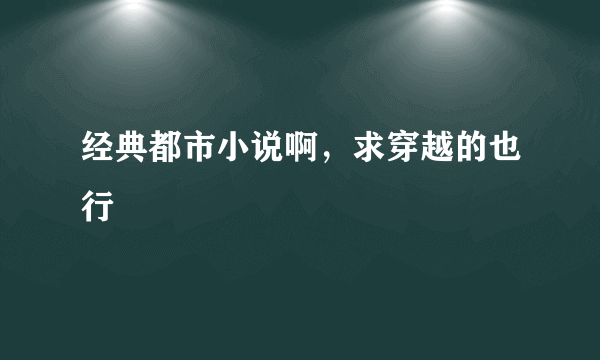 经典都市小说啊，求穿越的也行