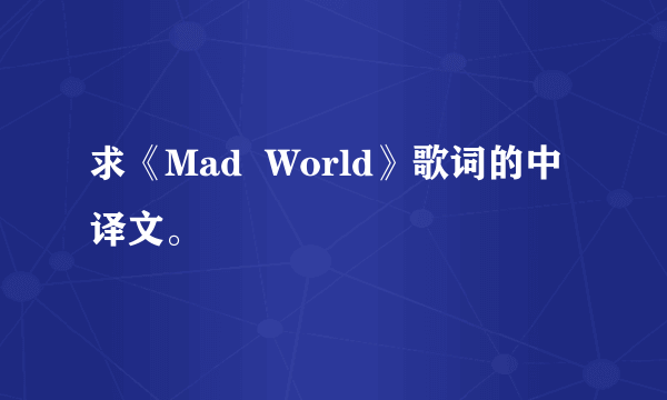 求《Mad  World》歌词的中译文。