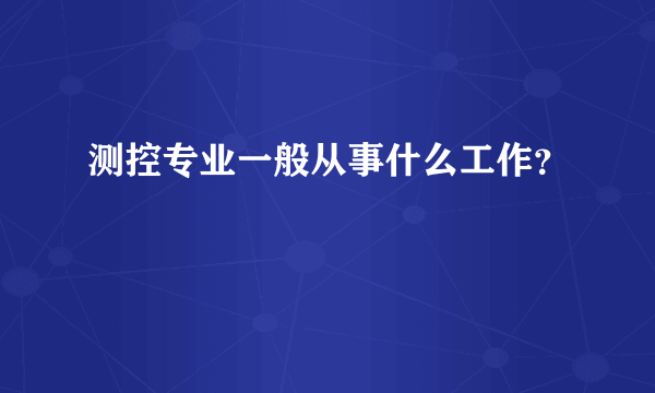 测控专业一般从事什么工作？