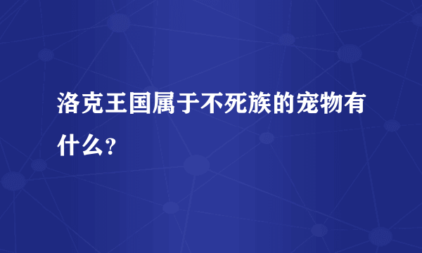 洛克王国属于不死族的宠物有什么？