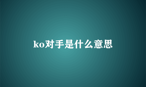 ko对手是什么意思