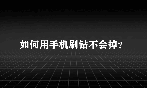 如何用手机刷钻不会掉？