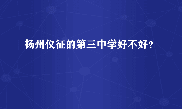 扬州仪征的第三中学好不好？