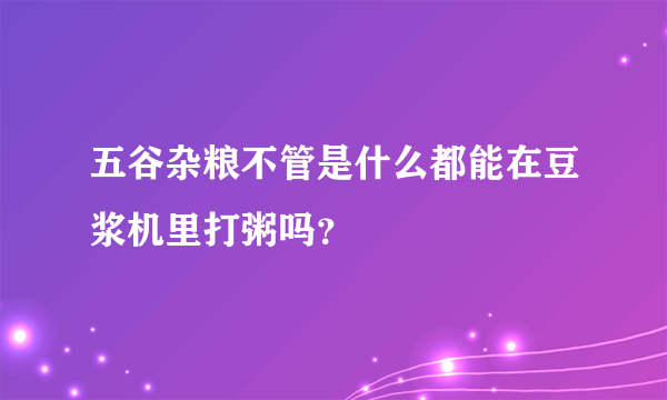 五谷杂粮不管是什么都能在豆浆机里打粥吗？