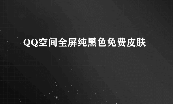 QQ空间全屏纯黑色免费皮肤