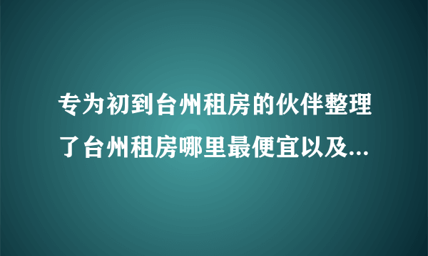 专为初到台州租房的伙伴整理了台州租房哪里最便宜以及台州热门小区租金水平