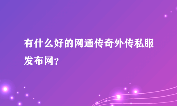 有什么好的网通传奇外传私服发布网？