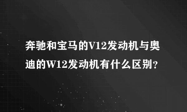 奔驰和宝马的V12发动机与奥迪的W12发动机有什么区别？