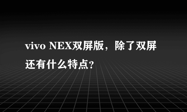 vivo NEX双屏版，除了双屏还有什么特点？