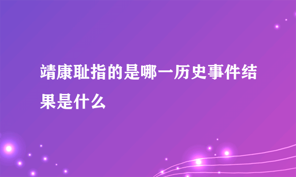 靖康耻指的是哪一历史事件结果是什么