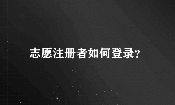 志愿注册者如何登录？