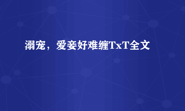 溺宠，爱妾好难缠TxT全文