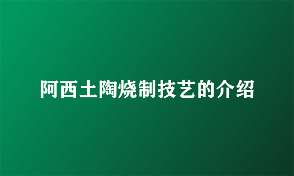 阿西土陶烧制技艺的介绍