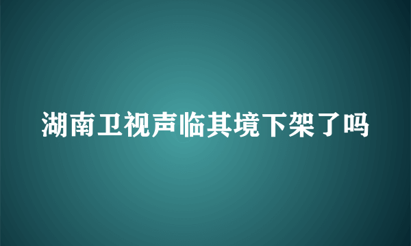 湖南卫视声临其境下架了吗