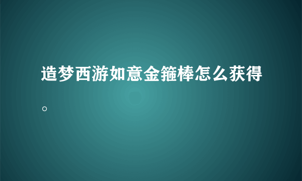 造梦西游如意金箍棒怎么获得。