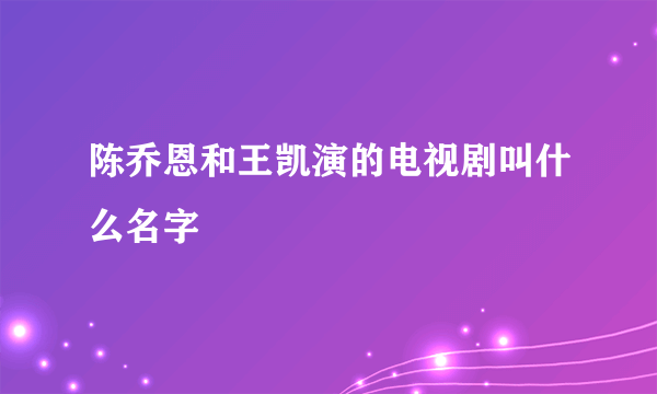 陈乔恩和王凯演的电视剧叫什么名字