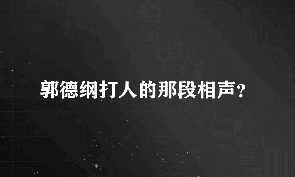 郭德纲打人的那段相声？