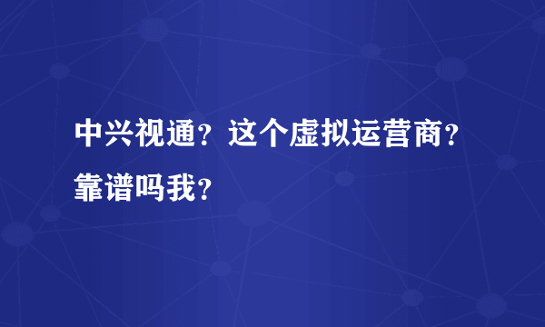 中兴视通？这个虚拟运营商？靠谱吗我？