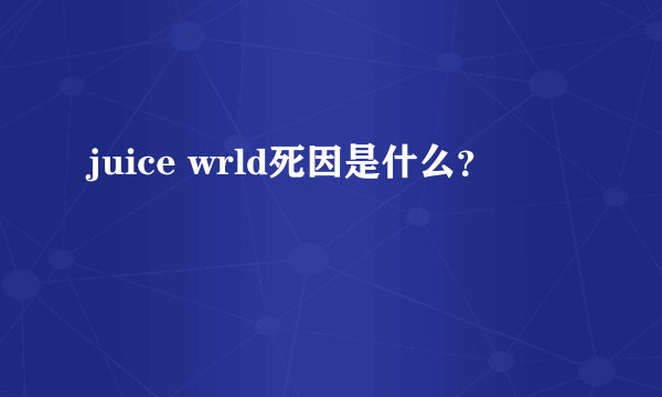 juice wrld死因是什么？