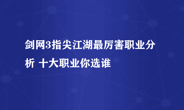 剑网3指尖江湖最厉害职业分析 十大职业你选谁