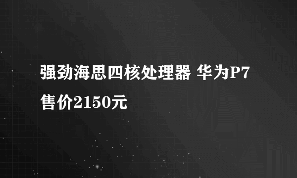 强劲海思四核处理器 华为P7售价2150元