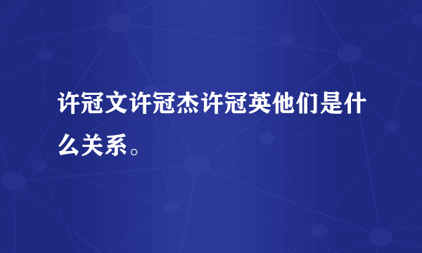 许冠文许冠杰许冠英他们是什么关系。