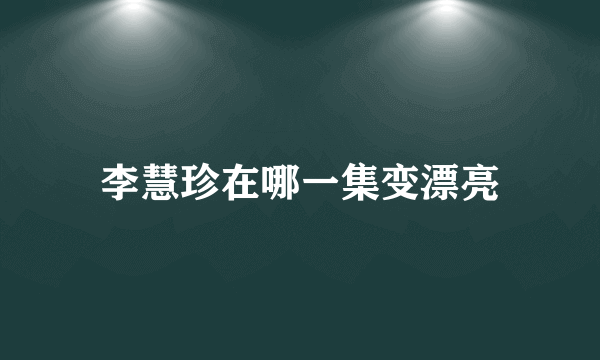 李慧珍在哪一集变漂亮