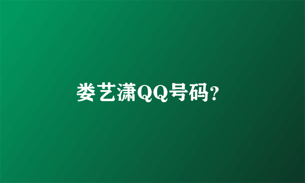 娄艺潇QQ号码？