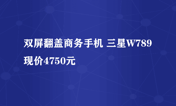 双屏翻盖商务手机 三星W789现价4750元