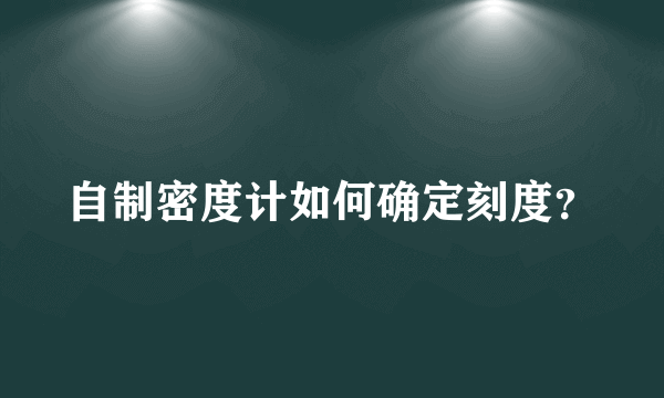 自制密度计如何确定刻度？