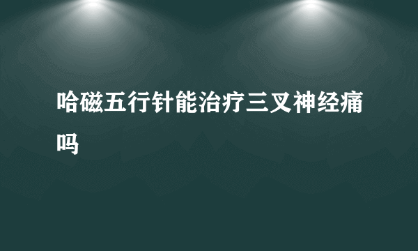 哈磁五行针能治疗三叉神经痛吗