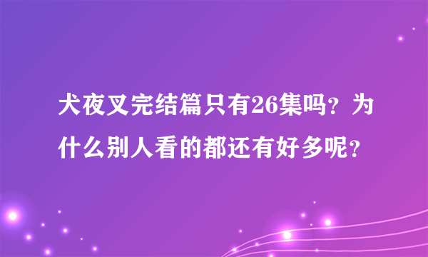 犬夜叉完结篇只有26集吗？为什么别人看的都还有好多呢？