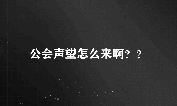 公会声望怎么来啊？？