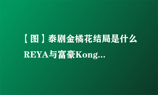 【图】泰剧金橘花结局是什么 REYA与富豪Kongkiat邂逅