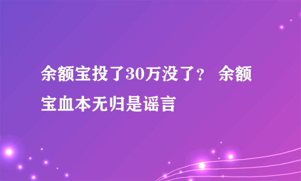 余额宝投了30万没了？ 余额宝血本无归是谣言