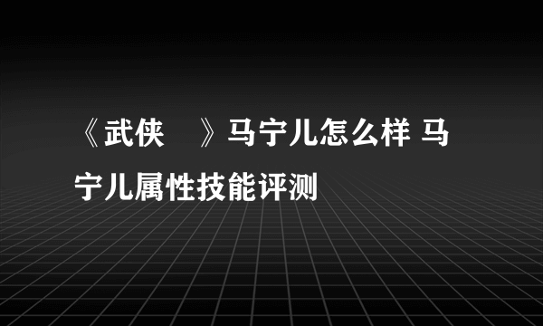 《武侠乂》马宁儿怎么样 马宁儿属性技能评测