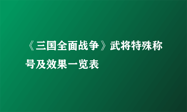 《三国全面战争》武将特殊称号及效果一览表