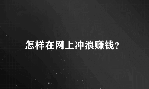 怎样在网上冲浪赚钱？