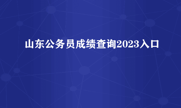 山东公务员成绩查询2023入口