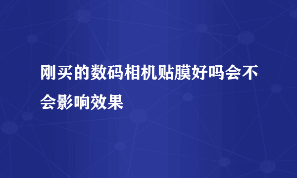 刚买的数码相机贴膜好吗会不会影响效果