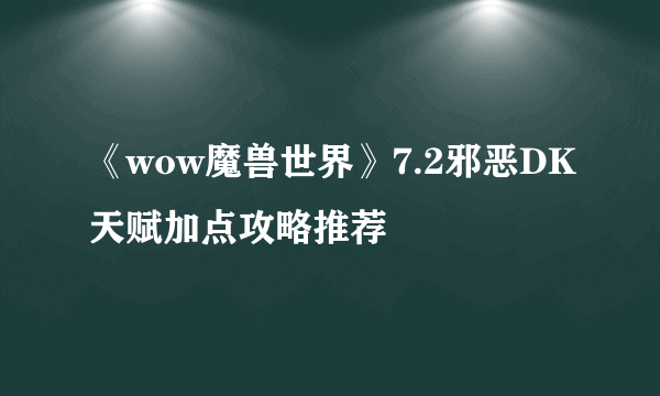 《wow魔兽世界》7.2邪恶DK天赋加点攻略推荐