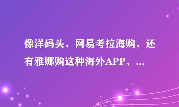 像洋码头，网易考拉海购，还有雅娜购这种海外APP，卖的都是正品吗？前...