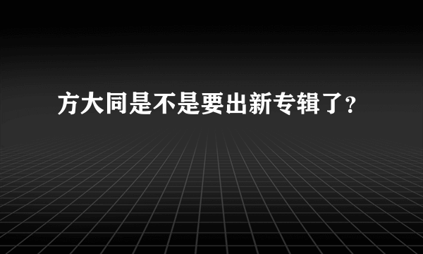 方大同是不是要出新专辑了？