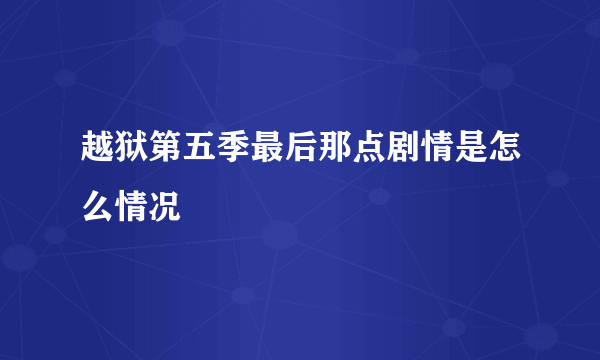 越狱第五季最后那点剧情是怎么情况