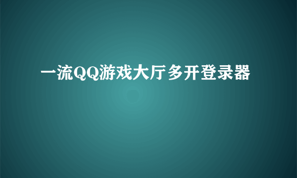 一流QQ游戏大厅多开登录器