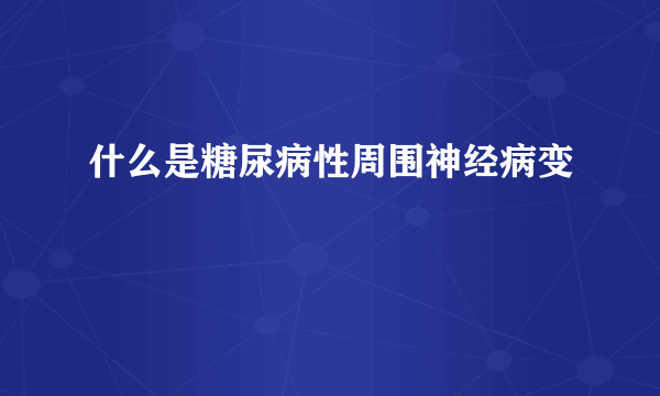 什么是糖尿病性周围神经病变