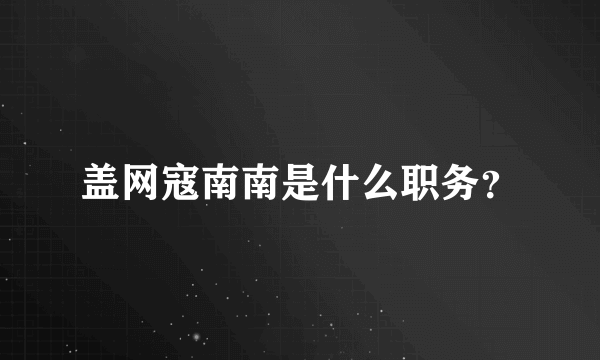 盖网寇南南是什么职务？