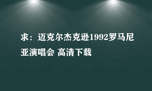 求：迈克尔杰克逊1992罗马尼亚演唱会 高清下载