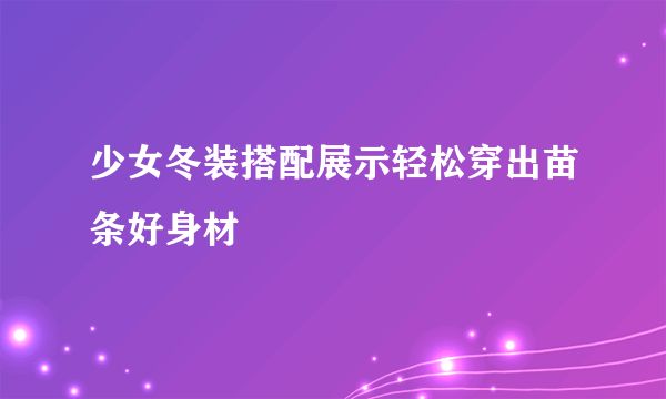 少女冬装搭配展示轻松穿出苗条好身材