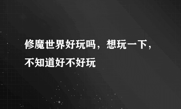 修魔世界好玩吗，想玩一下，不知道好不好玩